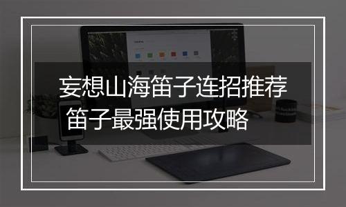 妄想山海笛子连招推荐 笛子最强使用攻略