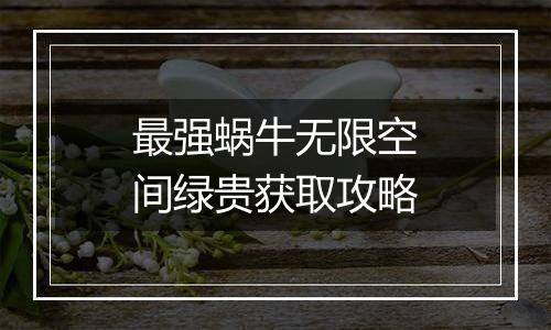 最强蜗牛无限空间绿贵获取攻略