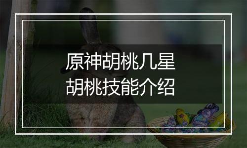 原神胡桃几星 胡桃技能介绍