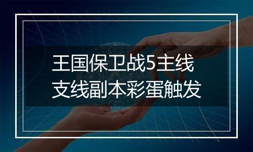 王国保卫战5主线支线副本彩蛋触发