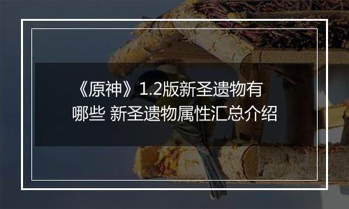 《原神》1.2版新圣遗物有哪些 新圣遗物属性汇总介绍