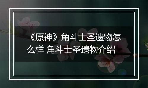 《原神》角斗士圣遗物怎么样 角斗士圣遗物介绍