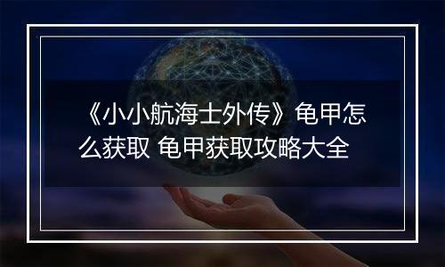 《小小航海士外传》龟甲怎么获取 龟甲获取攻略大全