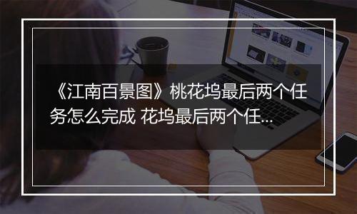 《江南百景图》桃花坞最后两个任务怎么完成 花坞最后两个任务完成方法分享