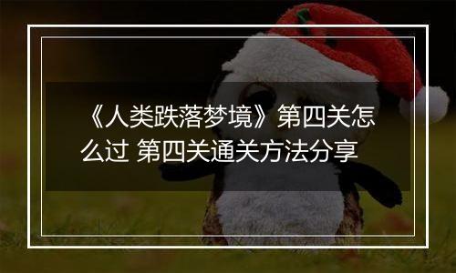 《人类跌落梦境》第四关怎么过 第四关通关方法分享