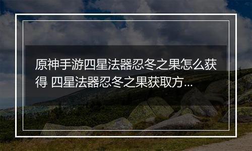 原神手游四星法器忍冬之果怎么获得 四星法器忍冬之果获取方法分享