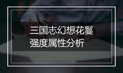 三国志幻想花鬘强度属性分析