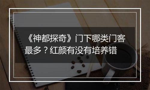 《神都探奇》门下哪类门客最多？红颜有没有培养错