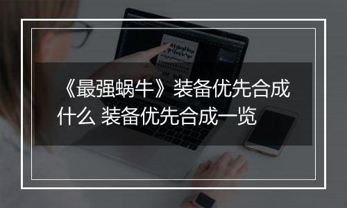 《最强蜗牛》装备优先合成什么 装备优先合成一览