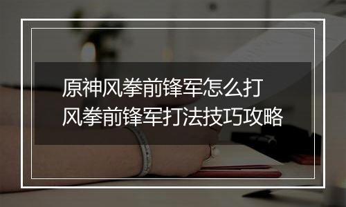 原神风拳前锋军怎么打 风拳前锋军打法技巧攻略