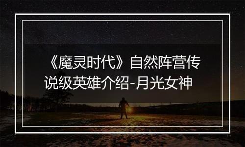 《魔灵时代》自然阵营传说级英雄介绍-月光女神