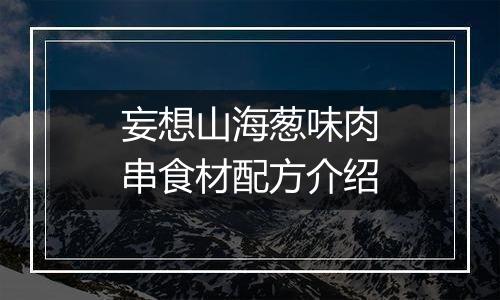 妄想山海葱味肉串食材配方介绍
