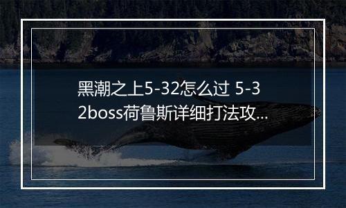 黑潮之上5-32怎么过 5-32boss荷鲁斯详细打法攻略