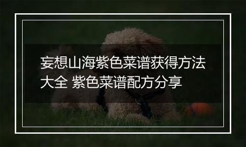 妄想山海紫色菜谱获得方法大全 紫色菜谱配方分享