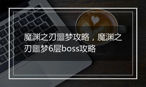 魔渊之刃噩梦攻略，魔渊之刃噩梦6层boss攻略