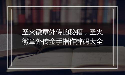 圣火徽章外传的秘籍，圣火徽章外传金手指作弊码大全