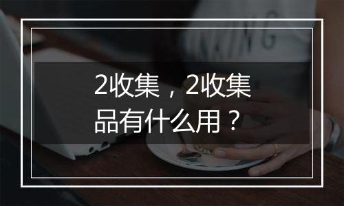 2收集，2收集品有什么用？