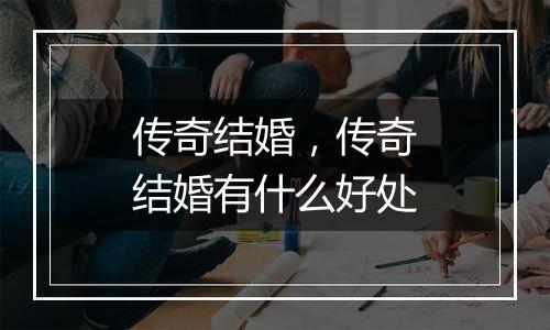 传奇结婚，传奇结婚有什么好处