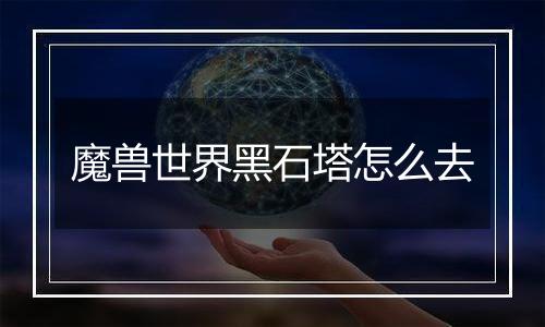 魔兽世界黑石塔怎么去