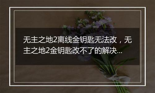 无主之地2离线金钥匙无法改，无主之地2金钥匙改不了的解决办法