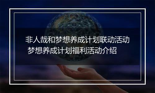 非人哉和梦想养成计划联动活动 梦想养成计划福利活动介绍