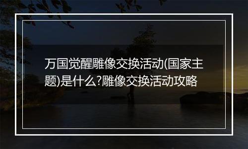 万国觉醒雕像交换活动(国家主题)是什么?雕像交换活动攻略