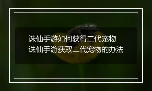 诛仙手游如何获得二代宠物  诛仙手游获取二代宠物的办法