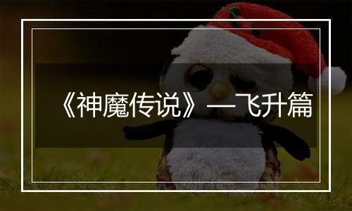 《神魔传说》—飞升篇