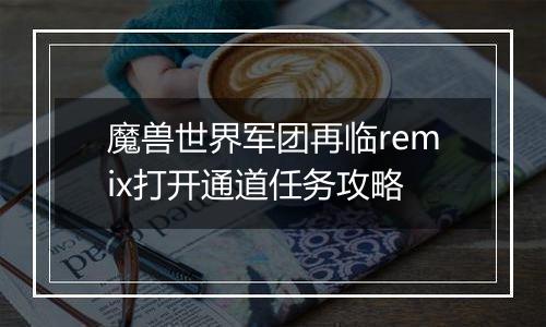 魔兽世界军团再临remix打开通道任务攻略