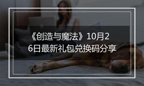 《创造与魔法》10月26日最新礼包兑换码分享