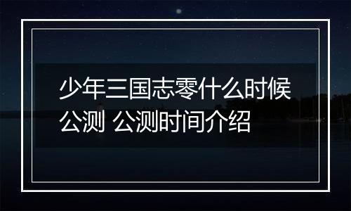 少年三国志零什么时候公测 公测时间介绍