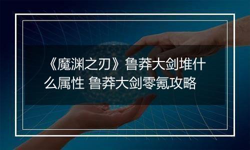 《魔渊之刃》鲁莽大剑堆什么属性 鲁莽大剑零氪攻略