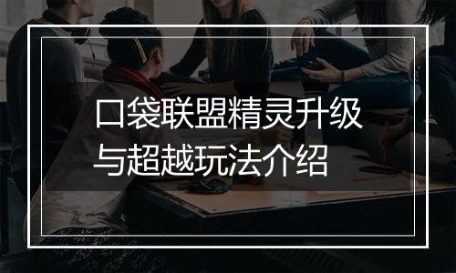 口袋联盟精灵升级与超越玩法介绍