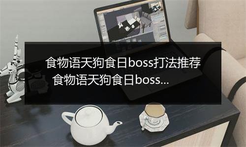 食物语天狗食日boss打法推荐  食物语天狗食日boss怎么打
