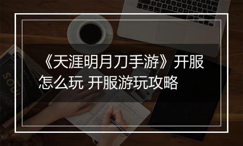《天涯明月刀手游》开服怎么玩 开服游玩攻略
