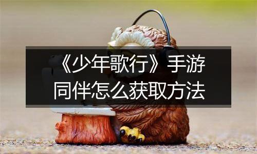 《少年歌行》手游同伴怎么获取方法