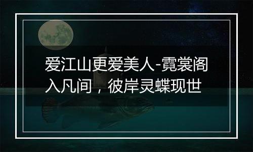 爱江山更爱美人-霓裳阁入凡间，彼岸灵蝶现世