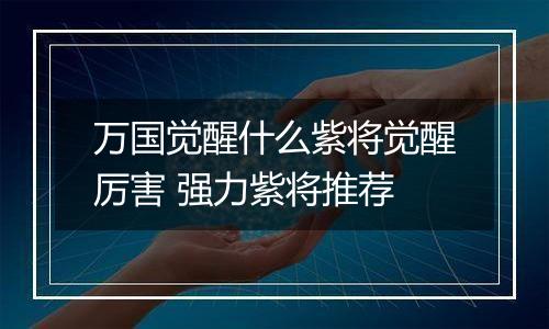 万国觉醒什么紫将觉醒厉害 强力紫将推荐