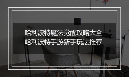 哈利波特魔法觉醒攻略大全 哈利波特手游新手玩法推荐