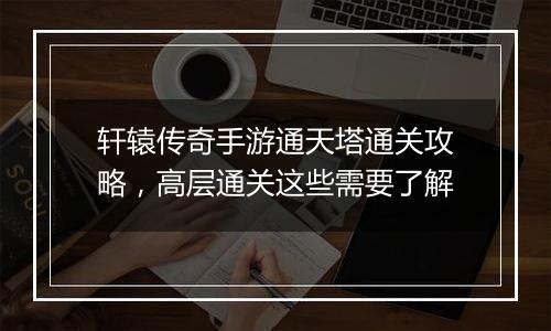 轩辕传奇手游通天塔通关攻略，高层通关这些需要了解
