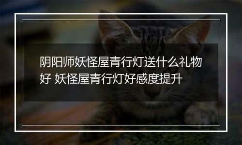 阴阳师妖怪屋青行灯送什么礼物好 妖怪屋青行灯好感度提升