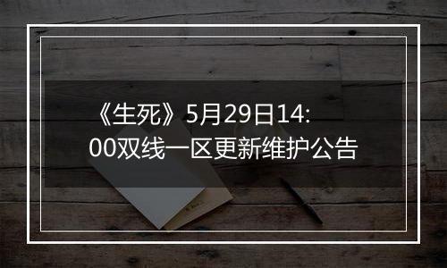 《生死》5月29日14:00双线一区更新维护公告