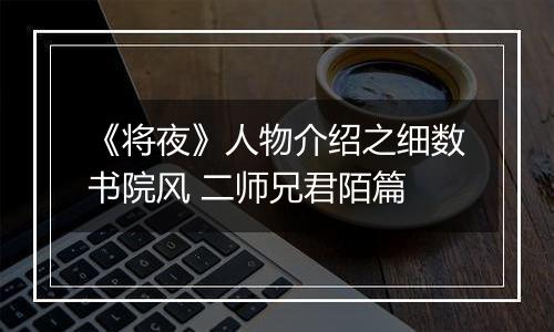 《将夜》人物介绍之细数书院风 二师兄君陌篇
