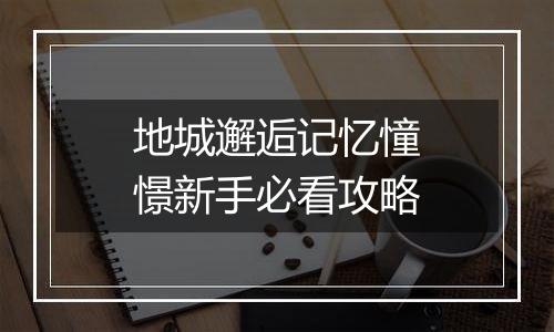 地城邂逅记忆憧憬新手必看攻略