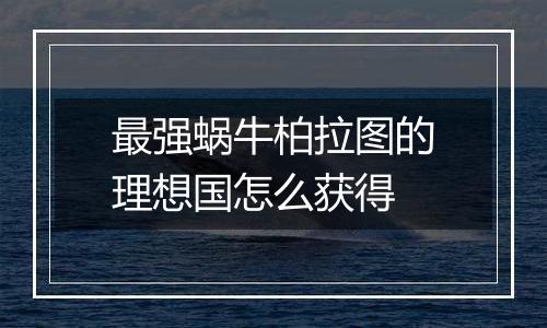 最强蜗牛柏拉图的理想国怎么获得