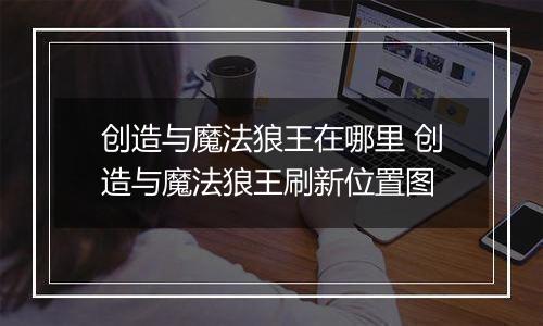 创造与魔法狼王在哪里 创造与魔法狼王刷新位置图