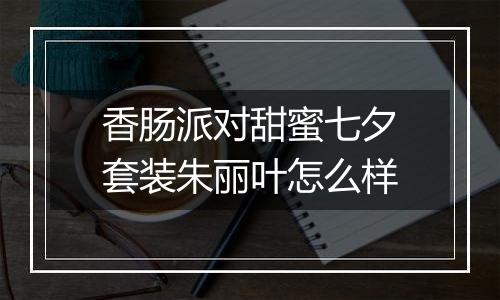 香肠派对甜蜜七夕套装朱丽叶怎么样
