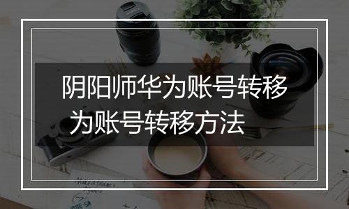 阴阳师华为账号转移 为账号转移方法