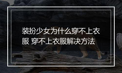 装扮少女为什么穿不上衣服 穿不上衣服解决方法