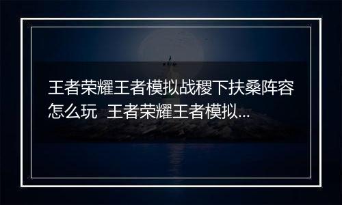 王者荣耀王者模拟战稷下扶桑阵容怎么玩  王者荣耀王者模拟战稷下扶桑阵容搭配推荐